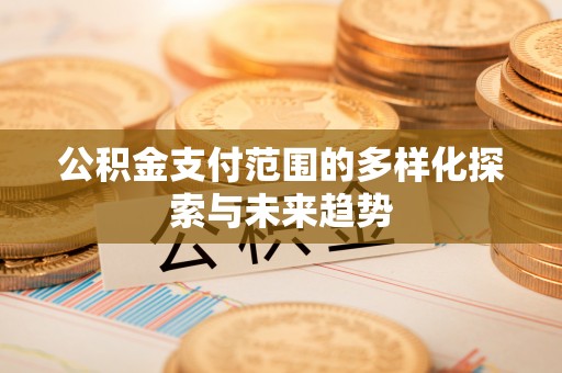 台儿庄公积金支付范围的多样化探索与未来趋势