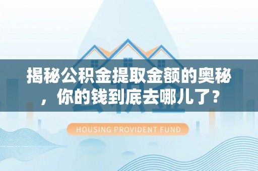 台儿庄揭秘公积金提取金额的奥秘，你的钱到底去哪儿了？