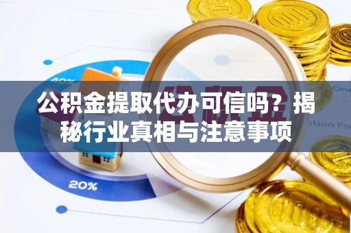 台儿庄公积金提取代办可信吗？揭秘行业真相与注意事项