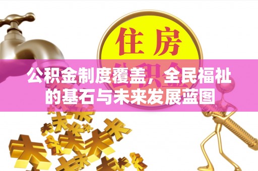 台儿庄公积金制度覆盖，全民福祉的基石与未来发展蓝图