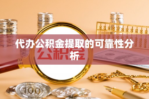 台儿庄代办公积金提取的可靠性分析
