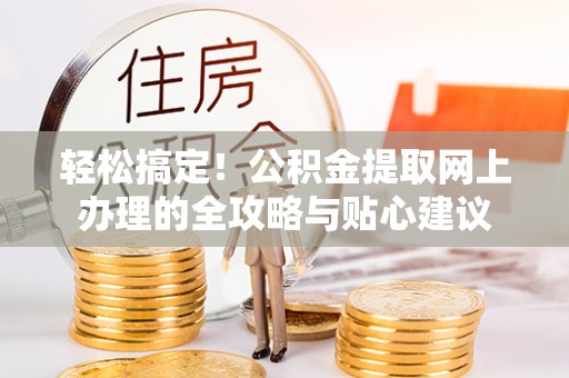台儿庄轻松搞定！公积金提取网上办理的全攻略与贴心建议