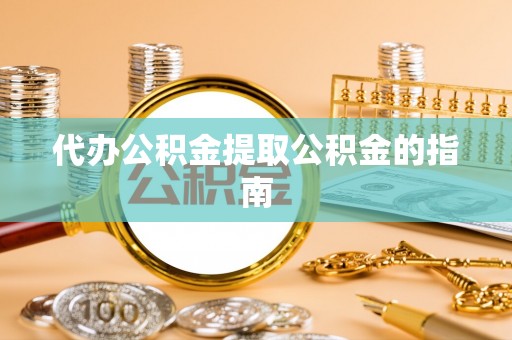 台儿庄代办公积金提取公积金的指南