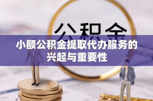 台儿庄小额公积金提取代办服务的兴起与重要性