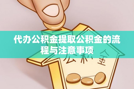 台儿庄代办公积金提取公积金的流程与注意事项