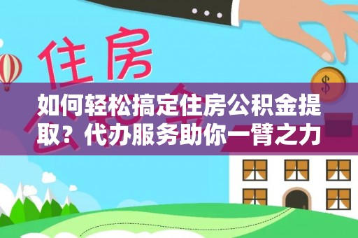 台儿庄如何轻松搞定住房公积金提取？代办服务助你一臂之力