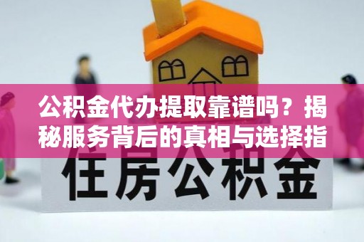 台儿庄公积金代办提取靠谱吗？揭秘服务背后的真相与选择指南