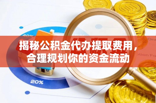 台儿庄揭秘公积金代办提取费用，合理规划你的资金流动