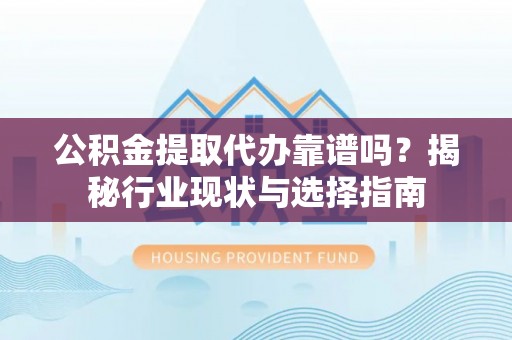 台儿庄公积金提取代办靠谱吗？揭秘行业现状与选择指南