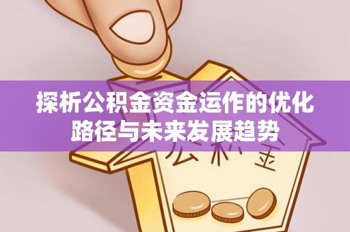 台儿庄探析公积金资金运作的优化路径与未来发展趋势