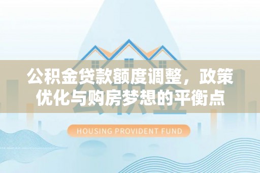 台儿庄公积金贷款额度调整，政策优化与购房梦想的平衡点