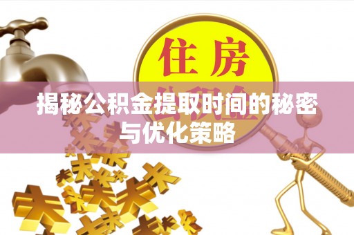 台儿庄揭秘公积金提取时间的秘密与优化策略
