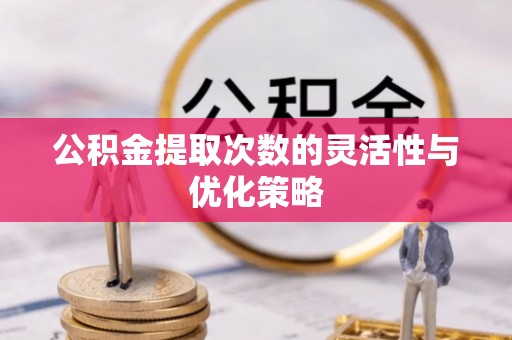 台儿庄公积金提取次数的灵活性与优化策略