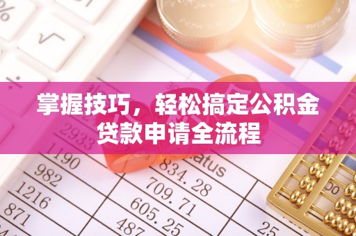台儿庄掌握技巧，轻松搞定公积金贷款申请全流程