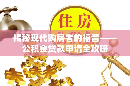 台儿庄揭秘现代购房者的福音——公积金贷款申请全攻略