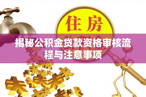 台儿庄揭秘公积金贷款资格审核流程与注意事项