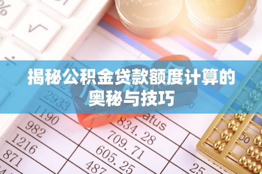 台儿庄揭秘公积金贷款额度计算的奥秘与技巧
