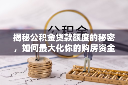 台儿庄揭秘公积金贷款额度的秘密，如何最大化你的购房资金