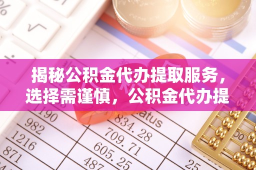 台儿庄揭秘公积金代办提取服务，选择需谨慎，公积金代办提取靠谱吗？