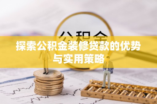 台儿庄探索公积金装修贷款的优势与实用策略