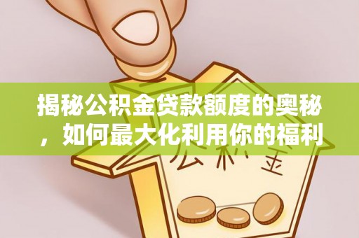 台儿庄揭秘公积金贷款额度的奥秘，如何最大化利用你的福利？