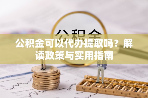 台儿庄公积金可以代办提取吗？解读政策与实用指南