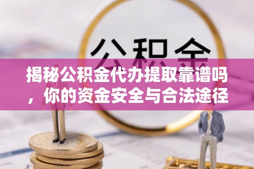 台儿庄揭秘公积金代办提取靠谱吗，你的资金安全与合法途径全解析