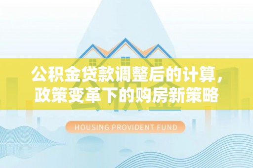 台儿庄公积金贷款调整后的计算，政策变革下的购房新策略