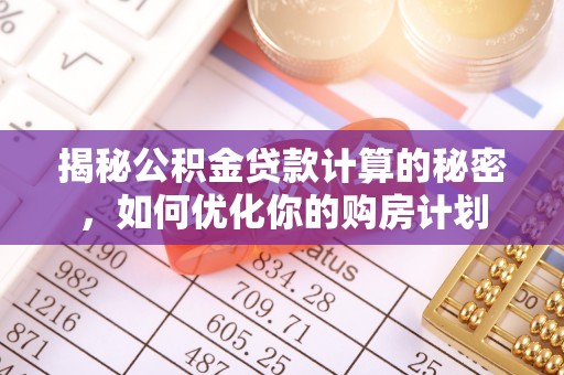 台儿庄揭秘公积金贷款计算的秘密，如何优化你的购房计划