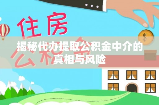台儿庄揭秘代办提取公积金中介的真相与风险