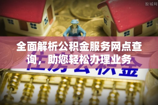 台儿庄全面解析公积金服务网点查询，助您轻松办理业务