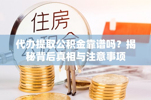 台儿庄代办提取公积金靠谱吗？揭秘背后真相与注意事项