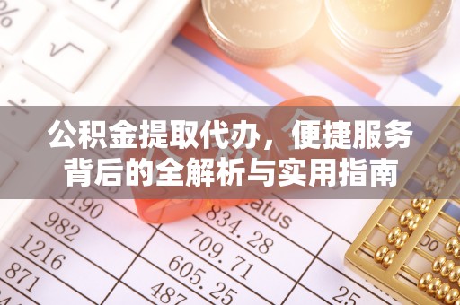 台儿庄公积金提取代办，便捷服务背后的全解析与实用指南