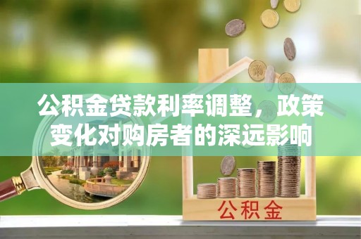台儿庄公积金贷款利率调整，政策变化对购房者的深远影响
