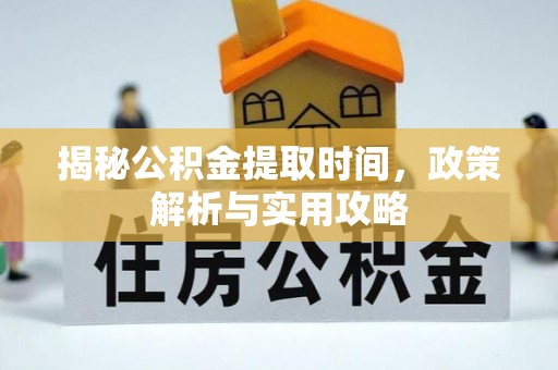 台儿庄揭秘公积金提取时间，政策解析与实用攻略