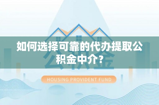 台儿庄如何选择可靠的代办提取公积金中介？