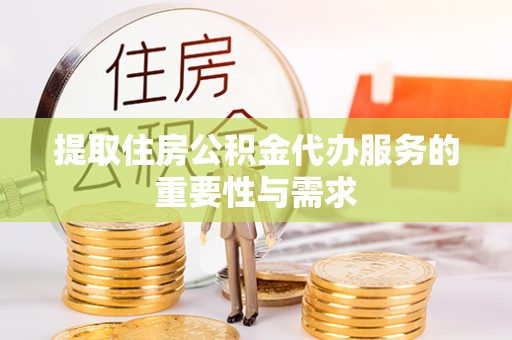 台儿庄提取住房公积金代办服务的重要性与需求