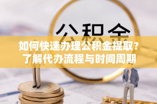 台儿庄如何快速办理公积金提取？了解代办流程与时间周期
