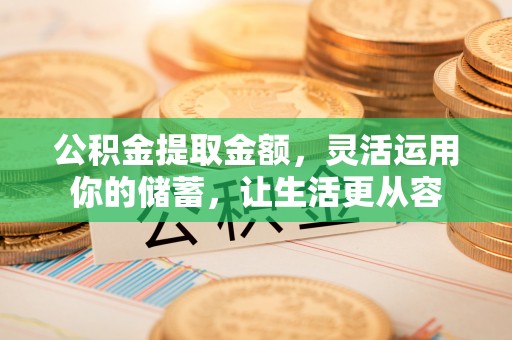 台儿庄公积金提取金额，灵活运用你的储蓄，让生活更从容