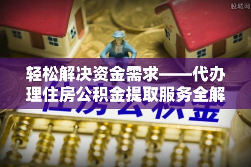 台儿庄轻松解决资金需求——代办理住房公积金提取服务全解析