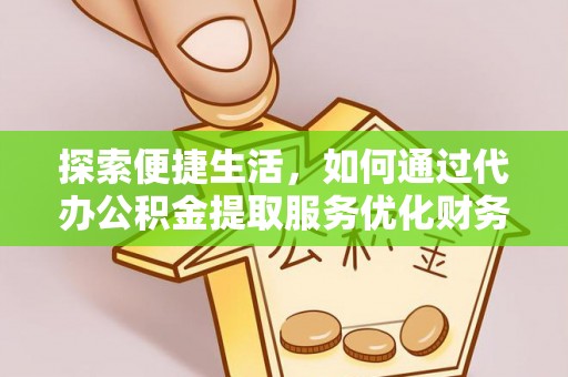 台儿庄探索便捷生活，如何通过代办公积金提取服务优化财务管理