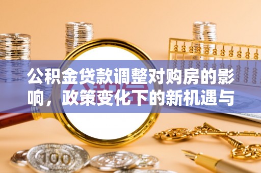 台儿庄公积金贷款调整对购房的影响，政策变化下的新机遇与挑战