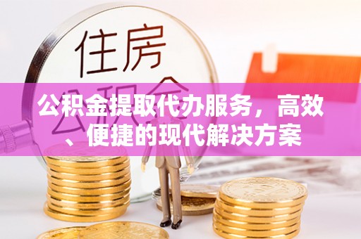 台儿庄公积金提取代办服务，高效、便捷的现代解决方案