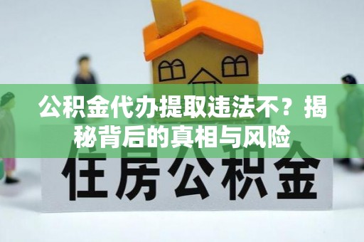 台儿庄公积金代办提取违法不？揭秘背后的真相与风险
