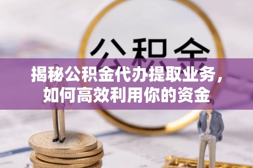 台儿庄揭秘公积金代办提取业务，如何高效利用你的资金
