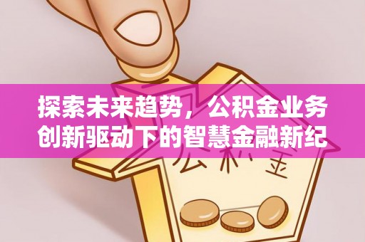 台儿庄探索未来趋势，公积金业务创新驱动下的智慧金融新纪元
