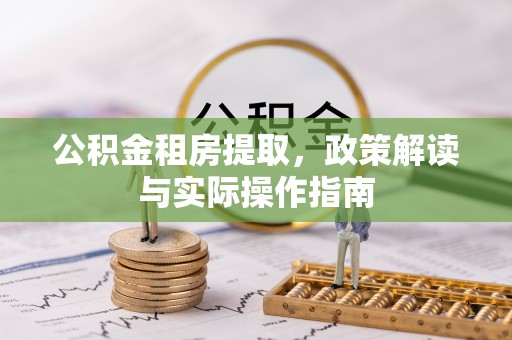 台儿庄公积金租房提取，政策解读与实际操作指南