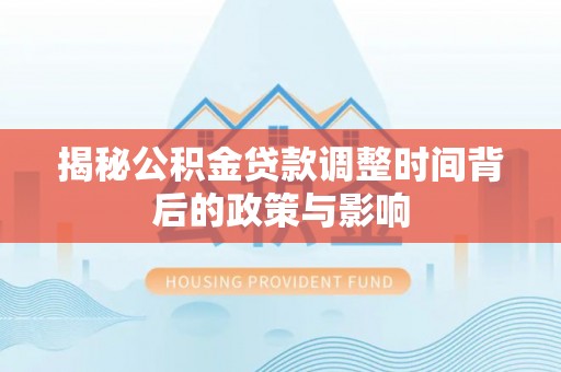 台儿庄揭秘公积金贷款调整时间背后的政策与影响