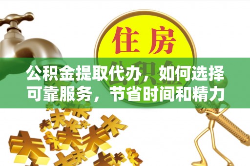台儿庄公积金提取代办，如何选择可靠服务，节省时间和精力？