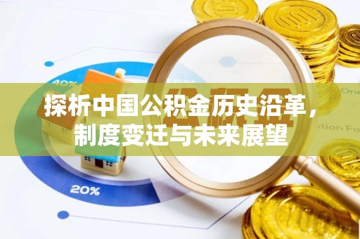 台儿庄探析中国公积金历史沿革，制度变迁与未来展望